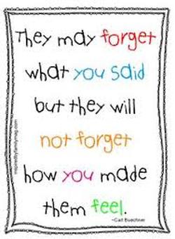They may forget what you said but they will never forget how you made them feel